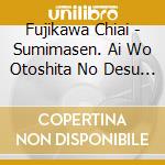 Fujikawa Chiai - Sumimasen. Ai Wo Otoshita No Desu Ga... (2 Cd) cd