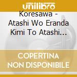 Koresawa - Atashi Wo Eranda Kimi To Atashi Wo Erabanakatta Kimi He cd