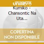 Kumiko - Chansontic Na Uta Tachi-[Deai]Ga Uta Wo Hakonda cd