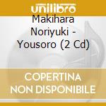 Makihara Noriyuki - Yousoro (2 Cd) cd musicale