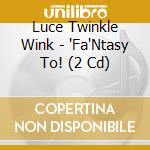 Luce Twinkle Wink - 'Fa'Ntasy To! (2 Cd) cd