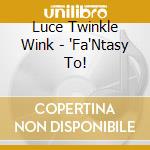 Luce Twinkle Wink - 'Fa'Ntasy To! cd