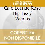 Cafe Lounge Rose Hip Tea / Various cd