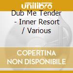 Dub Me Tender - Inner Resort / Various cd