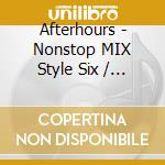 Afterhours - Nonstop MIX Style Six / Various cd musicale