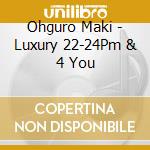 Ohguro Maki - Luxury 22-24Pm & 4 You cd