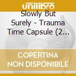 Slowly But Surely - Trauma Time Capsule (2 Cd) cd musicale di Slowly But Surely