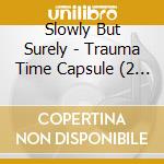 Slowly But Surely - Trauma Time Capsule (2 Cd) cd