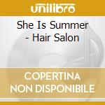 She Is Summer - Hair Salon cd musicale di She Is Summer