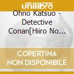 Ohno Katsuo - Detective Conan[Hiiro No Dangan] Original Soundtrack cd musicale