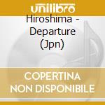 Hiroshima - Departure (Jpn) cd