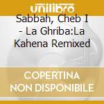 Sabbah, Cheb I - La Ghriba:La Kahena Remixed cd