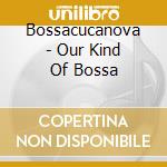Bossacucanova - Our Kind Of Bossa cd