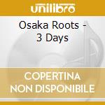 Osaka Roots - 3 Days cd musicale