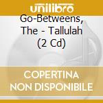 Go-Betweens, The - Tallulah (2 Cd) cd