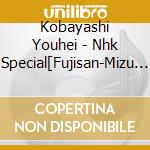 Kobayashi Youhei - Nhk Special[Fujisan-Mizu Wo Meguru Shinpi-]Original Soundtrack cd musicale