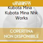 Kubota Mina - Kubota Mina Nhk Works cd musicale di Kubota Mina