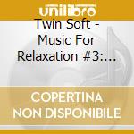 Twin Soft - Music For Relaxation #3: Music For Relaxation cd musicale di Twin Soft