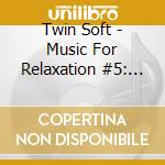 Twin Soft - Music For Relaxation #5: Music For Resort cd musicale di Twin Soft