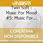 Twin Soft - Music For Mood #5: Music For Dessert cd musicale di Twin Soft