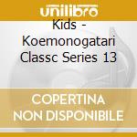 Kids - Koemonogatari Classc Series 13 cd musicale di Kids