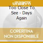 Too Close To See - Days Again cd musicale di Too Close To See