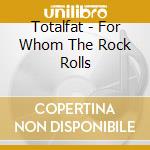 Totalfat - For Whom The Rock Rolls cd
