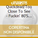 Quickdead/Too Close To See - Fuckin' 80'S Stupidity cd