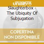 Slaughterbox - The Ubiquity Of Subjugation