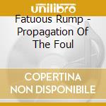 Fatuous Rump - Propagation Of The Foul cd musicale di Fatuous Rump