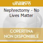 Nephrectomy - No Lives Matter cd