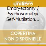 Embryectomy / Psychosomatgic Self-Mutilation / Nephrectomy - Absolution Through Sacred Extrication 3 Way Split