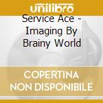 Service Ace - Imaging By Brainy World cd musicale di Service Ace