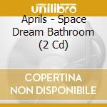 Aprils - Space Dream Bathroom (2 Cd) cd