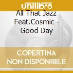 All That Jazz Feat.Cosmic - Good Day cd
