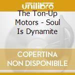 The Ton-Up Motors - Soul Is Dynamite cd musicale di The Ton