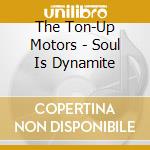 The Ton-Up Motors - Soul Is Dynamite cd