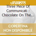 Three Piece Of Communicati - Chocolate On The Rock cd