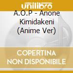 A.O.P - Anone Kimidakeni (Anime Ver) cd