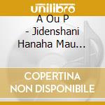A Ou P - Jidenshani Hanaha Mau (Artist cd