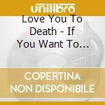 Love You To Death - If You Want To See God Lol.Text Him Your Plans cd musicale