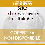 Saito Ichiro/Orchestra Tri - Ifukube Akira 100Th Anniversary Concert Vol.1 cd musicale di Saito Ichiro/Orchestra Tri