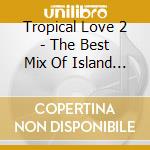 Tropical Love 2 - The Best Mix Of Island R&B * House / Various cd
