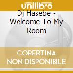 Dj Hasebe - Welcome To My Room cd musicale