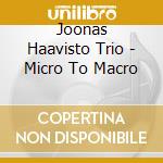 Joonas Haavisto Trio - Micro To Macro cd