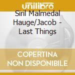 Siril Malmedal Hauge/Jacob - Last Things cd