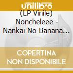 (LP Vinile) Noncheleee - Nankai No Banana Wani Onna vinile