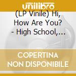 (LP Vinile) Hi, How Are You? - High School, How Are You? vinile