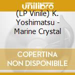 (LP Vinile) K. Yoshimatsu - Marine Crystal vinile