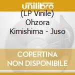 (LP Vinile) Ohzora Kimishima - Juso vinile
